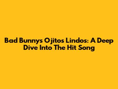 Bad Bunny's 'Ojitos Lindos': A Deep Dive Into The Hit Song