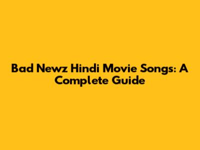 Bad Newz Hindi Movie Songs: A Complete Guide