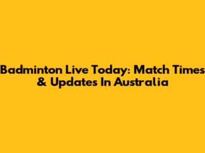 Badminton Live Today: Match Times & Updates In Australia