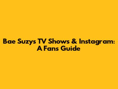 Bae Suzy's TV Shows & Instagram: A Fan's Guide