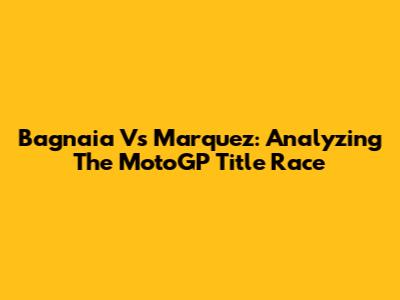 Bagnaia Vs Marquez: Analyzing The MotoGP Title Race