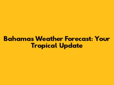 Bahamas Weather Forecast: Your Tropical Update