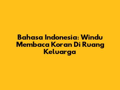 Bahasa Indonesia: Windu Membaca Koran Di Ruang Keluarga