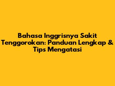 Bahasa Inggrisnya Sakit Tenggorokan: Panduan Lengkap & Tips Mengatasi