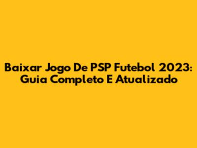 Baixar Jogo De PSP Futebol 2023: Guia Completo E Atualizado
