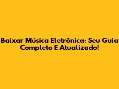 Baixar Música Eletrônica: Seu Guia Completo E Atualizado!