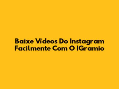 Baixe Vídeos Do Instagram Facilmente Com O IGramio