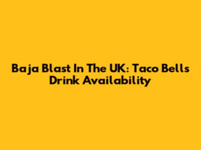 Baja Blast In The UK: Taco Bell's Drink Availability