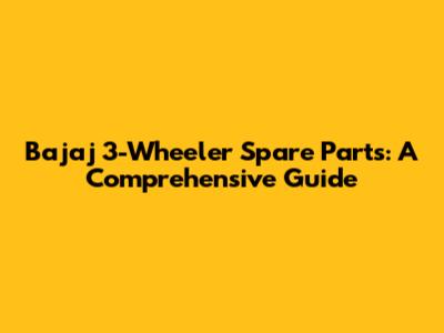 Bajaj 3-Wheeler Spare Parts: A Comprehensive Guide
