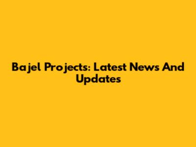 Bajel Projects: Latest News And Updates