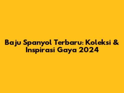 Baju Spanyol Terbaru: Koleksi & Inspirasi Gaya 2024