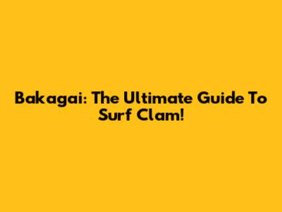 Bakagai: The Ultimate Guide To Surf Clam!