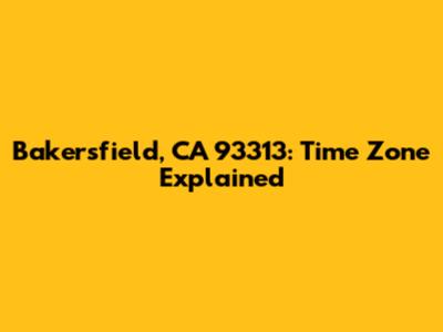 Bakersfield, CA 93313: Time Zone Explained