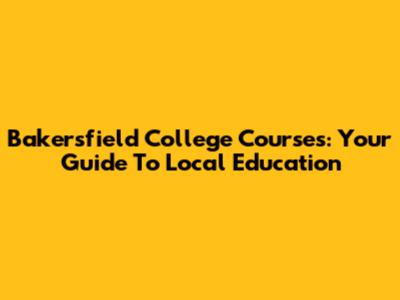 Bakersfield College Courses: Your Guide To Local Education