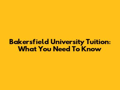 Bakersfield University Tuition: What You Need To Know