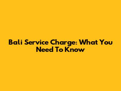 Bali Service Charge: What You Need To Know