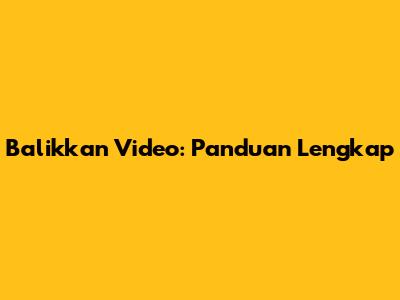 Balikkan Video: Panduan Lengkap