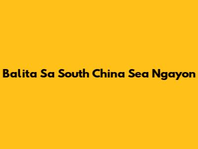 Balita Sa South China Sea Ngayon