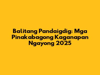 Balitang Pandaigdig: Mga Pinakabagong Kaganapan Ngayong 2025