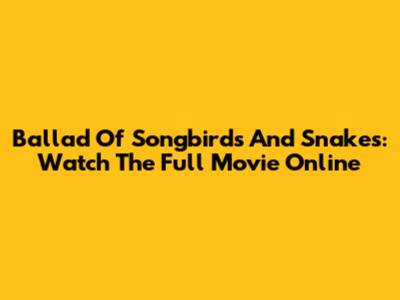 Ballad Of Songbirds And Snakes: Watch The Full Movie Online