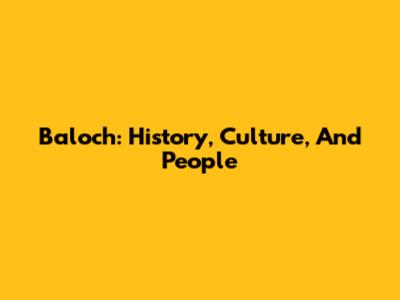 Baloch: History, Culture, And People