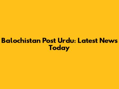 Balochistan Post Urdu: Latest News Today