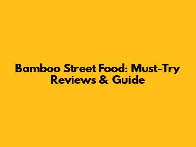 Bamboo Street Food: Must-Try Reviews & Guide