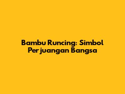 Bambu Runcing: Simbol Perjuangan Bangsa