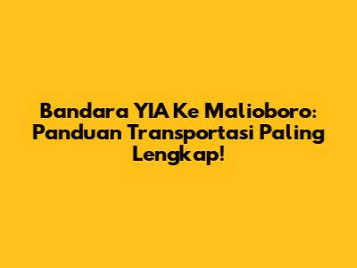 Bandara YIA Ke Malioboro: Panduan Transportasi Paling Lengkap!