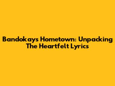 Bandokay's 'Hometown': Unpacking The Heartfelt Lyrics