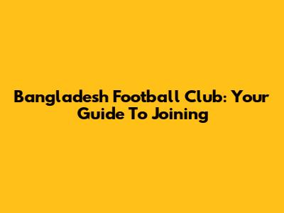 Bangladesh Football Club: Your Guide To Joining