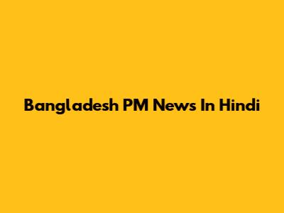 Bangladesh PM News In Hindi