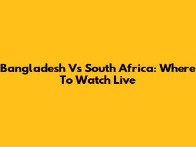 Bangladesh Vs South Africa: Where To Watch Live