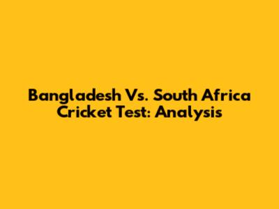 Bangladesh Vs. South Africa Cricket Test: Analysis