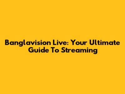 Banglavision Live: Your Ultimate Guide To Streaming