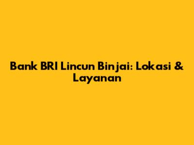 Bank BRI Lincun Binjai: Lokasi & Layanan