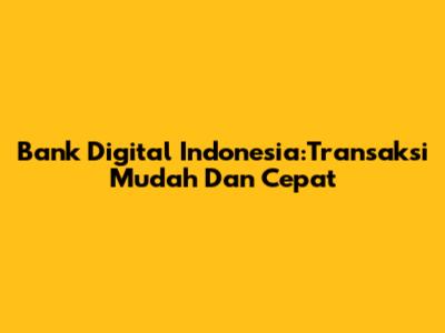 Bank Digital Indonesia:Transaksi Mudah Dan Cepat