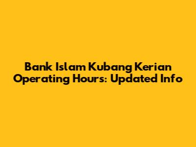 Bank Islam Kubang Kerian Operating Hours: Updated Info