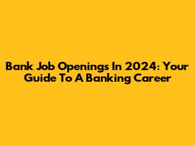 Bank Job Openings In 2024: Your Guide To A Banking Career