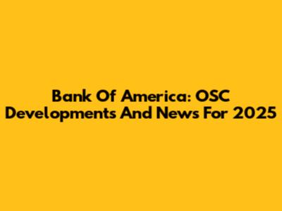 Bank Of America: OSC Developments And News For 2025