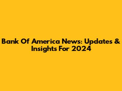 Bank Of America News: Updates & Insights For 2024