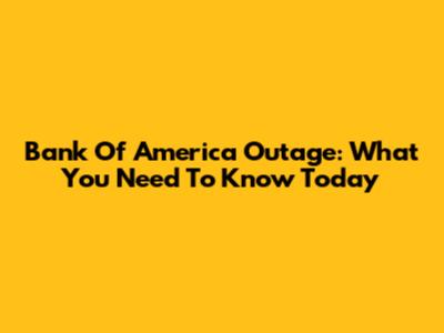 Bank Of America Outage: What You Need To Know Today