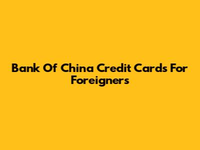 Bank Of China Credit Cards For Foreigners