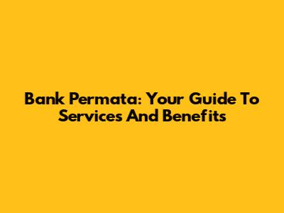 Bank Permata: Your Guide To Services And Benefits