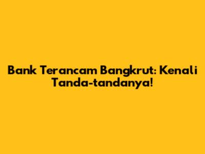 Bank Terancam Bangkrut: Kenali Tanda-tandanya!