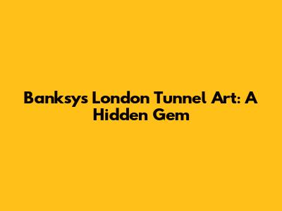 Banksy's London Tunnel Art: A Hidden Gem