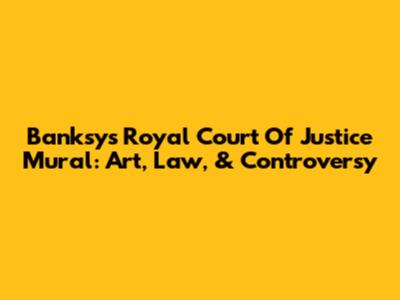 Banksy's Royal Court Of Justice Mural: Art, Law, & Controversy