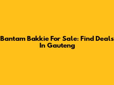 Bantam Bakkie For Sale: Find Deals In Gauteng