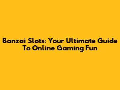 Banzai Slots: Your Ultimate Guide To Online Gaming Fun