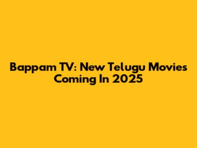 Bappam TV: New Telugu Movies Coming In 2025